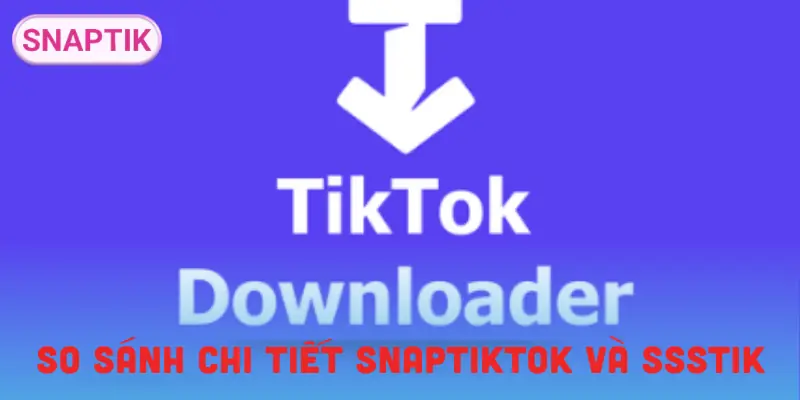 snaptiktok-vs-ssstik-so-sanh